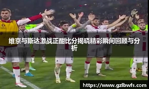 维京与斯达激战正酣比分揭晓精彩瞬间回顾与分析