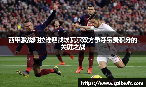 西甲激战阿拉维迎战埃瓦尔双方争夺宝贵积分的关键之战