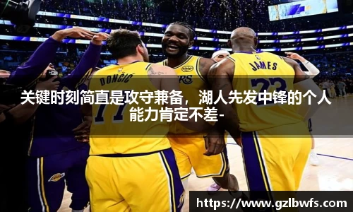 关键时刻简直是攻守兼备，湖人先发中锋的个人能力肯定不差-